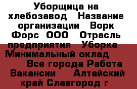 Уборщица на хлебозавод › Название организации ­ Ворк Форс, ООО › Отрасль предприятия ­ Уборка › Минимальный оклад ­ 24 000 - Все города Работа » Вакансии   . Алтайский край,Славгород г.